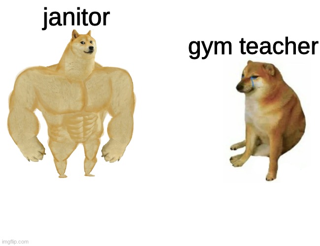 Buff Doge vs. Cheems | janitor; gym teacher | image tagged in memes,buff doge vs cheems | made w/ Imgflip meme maker