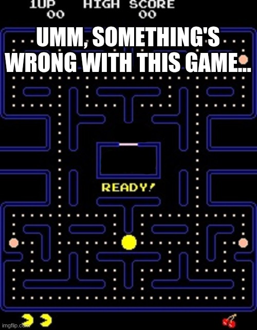 Something's wrong... | UMM, SOMETHING'S WRONG WITH THIS GAME... | image tagged in pacman | made w/ Imgflip meme maker
