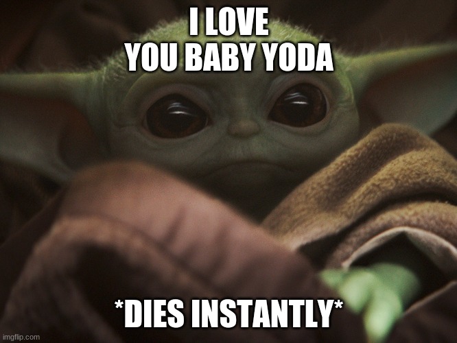 BABY YODA I LOVE YOU | I LOVE YOU BABY YODA; *DIES INSTANTLY* | image tagged in baby yoda,free hugs | made w/ Imgflip meme maker