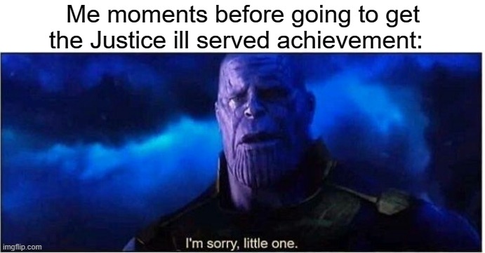 It's hard to bring myself to do it | Me moments before going to get the Justice ill served achievement: | image tagged in thanos i'm sorry little one,ace attorney | made w/ Imgflip meme maker