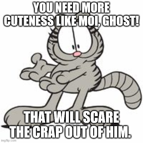 Nermal | YOU NEED MORE CUTENESS LIKE MOI, GHOST! THAT WILL SCARE THE CRAP OUT OF HIM. | image tagged in nermal | made w/ Imgflip meme maker