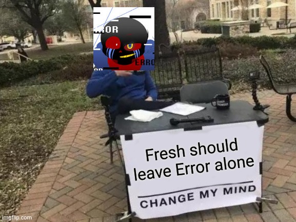 Error thinks Fresh should leave him alone-- | Fresh should leave Error alone | image tagged in memes,change my mind | made w/ Imgflip meme maker