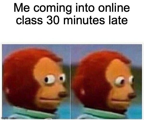 Basically every online class | Me coming into online class 30 minutes late | image tagged in memes,online school,zoom | made w/ Imgflip meme maker