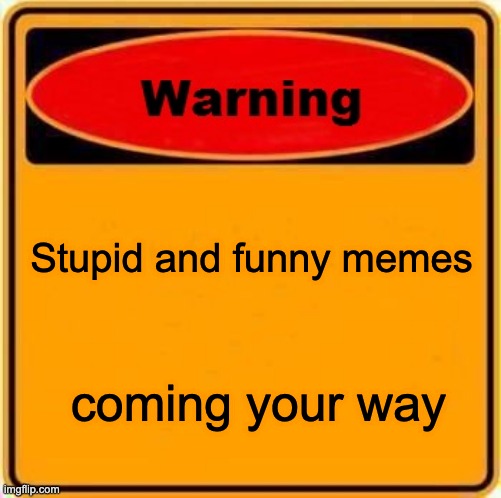 Warning, memes coming your way | Stupid and funny memes; coming your way | image tagged in memes,warning sign | made w/ Imgflip meme maker