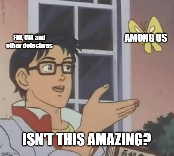 isn't this amazing? | AMONG US; FBI, CIA and other detectives; ISN'T THIS AMAZING? | image tagged in memes,is this a pigeon,among us | made w/ Imgflip meme maker