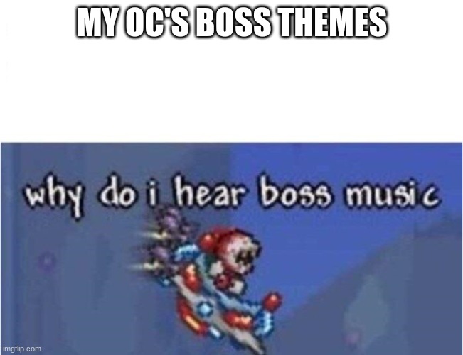 AAAAAAAAAAAAAA | MY OC'S BOSS THEMES | image tagged in why do i hear boss music | made w/ Imgflip meme maker