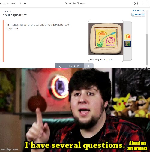 Im serious, my art teacher canceled our class session so now im confused. I also dont know how i would phrase my email so... | About my art project. | image tagged in memes | made w/ Imgflip meme maker