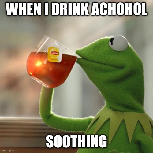 But That's None Of My Business | WHEN I DRINK ACHOHOL; SOOTHING | image tagged in memes,but that's none of my business,kermit the frog | made w/ Imgflip meme maker