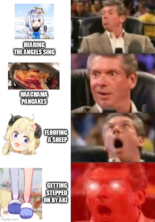 Mr. McMahon reaction | HEARING THE ANGELS SING; HAACHAMA PANCAKES; FLOOFING A SHEEP; GETTING STEPPED ON BY AKI | image tagged in mr mcmahon reaction | made w/ Imgflip meme maker