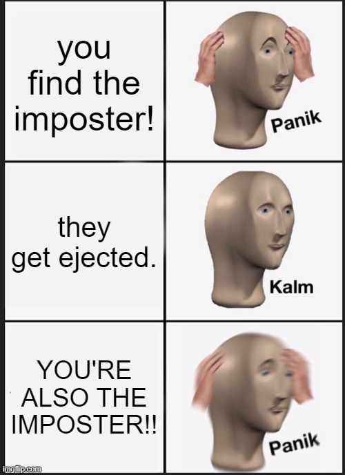 Panik Kalm Panik Meme | you find the imposter! they get ejected. YOU'RE ALSO THE IMPOSTER!! | image tagged in memes,panik kalm panik | made w/ Imgflip meme maker