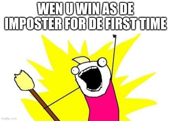 X All The Y Meme | WEN U WIN AS DE IMPOSTER FOR DE FIRST TIME | image tagged in memes,x all the y | made w/ Imgflip meme maker