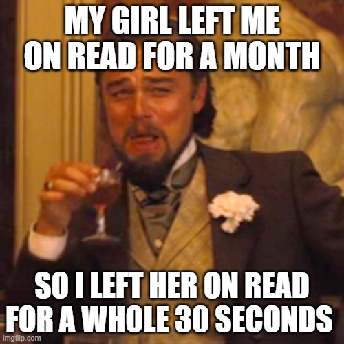 -_- | MY GIRL LEFT ME ON READ FOR A MONTH; SO I LEFT HER ON READ FOR A WHOLE 30 SECONDS | image tagged in memes,laughing leo | made w/ Imgflip meme maker