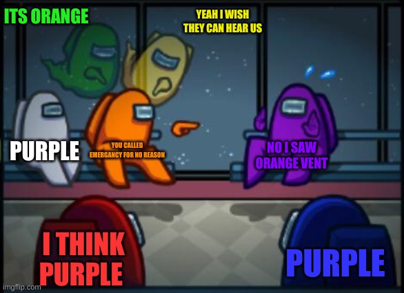 lol | ITS ORANGE; YEAH I WISH THEY CAN HEAR US; PURPLE; YOU CALLED EMERGANCY FOR NO REASON; NO I SAW ORANGE VENT; I THINK PURPLE; PURPLE | image tagged in among us blame | made w/ Imgflip meme maker