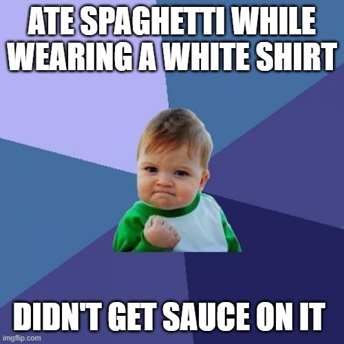 Success Kid Meme | ATE SPAGHETTI WHILE WEARING A WHITE SHIRT; DIDN'T GET SAUCE ON IT | image tagged in memes,success kid | made w/ Imgflip meme maker