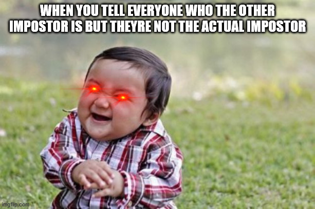Among us | WHEN YOU TELL EVERYONE WHO THE OTHER IMPOSTOR IS BUT THEYRE NOT THE ACTUAL IMPOSTOR | image tagged in memes,evil toddler | made w/ Imgflip meme maker