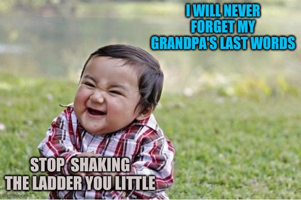 Evil Kid | I WILL NEVER FORGET MY GRANDPA'S LAST WORDS; STOP  SHAKING THE LADDER YOU LITTLE | image tagged in evil kid | made w/ Imgflip meme maker