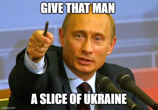 Good Guy Putin Meme | GIVE THAT MAN; A SLICE OF UKRAINE | image tagged in memes,good guy putin | made w/ Imgflip meme maker