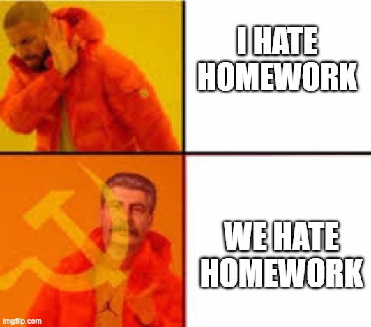 WE hate homework | I HATE HOMEWORK; WE HATE HOMEWORK | image tagged in communism,drake | made w/ Imgflip meme maker