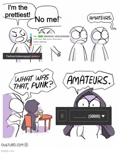 Amateurs | I'm the prettiest! No me! | image tagged in amateurs | made w/ Imgflip meme maker
