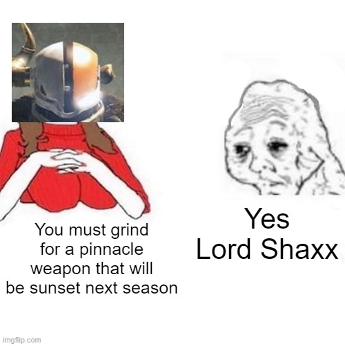 lol | Yes Lord Shaxx; You must grind for a pinnacle weapon that will be sunset next season | image tagged in yes honey,cool | made w/ Imgflip meme maker