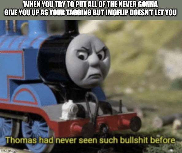 Thomas The Train | WHEN YOU TRY TO PUT ALL OF THE NEVER GONNA GIVE YOU UP AS YOUR TAGGING BUT IMGFLIP DOESN’T LET YOU | image tagged in thomas the train | made w/ Imgflip meme maker