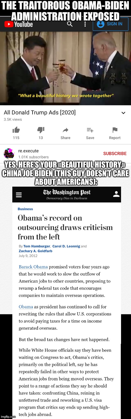 The traitorous Obama-Biden administration exposed. («All Donald Trump Ads [2020]» (https://m.youtube.com/watch?v=Qb7nG79bgAE)). | THE TRAITOROUS OBAMA-BIDEN ADMINISTRATION EXPOSED; YES, HERE’S YOUR «BEAUTIFUL HISTORY,» 
CHINA JOE BIDEN (THIS GUY DOESN’T CARE
 ABOUT AMERICANS): | image tagged in joe biden,biden,democrat party,democratic socialism,president trump,election 2020 | made w/ Imgflip meme maker