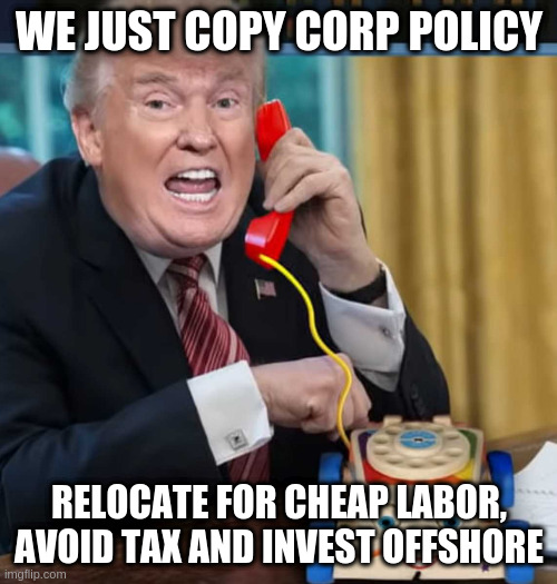 I'm the president | WE JUST COPY CORP POLICY RELOCATE FOR CHEAP LABOR, AVOID TAX AND INVEST OFFSHORE | image tagged in i'm the president | made w/ Imgflip meme maker