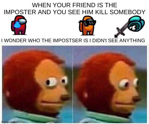 Monkey Puppet | WHEN YOUR FRIEND IS THE IMPOSTER AND YOU SEE HIM KILL SOMEBODY; I WONDER WHO THE IMPOSTSER IS I DIDN't SEE ANYTHING | image tagged in memes,monkey puppet | made w/ Imgflip meme maker