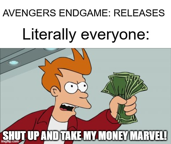 Shut Up And Take My Money Marvel | AVENGERS ENDGAME: RELEASES; Literally everyone:; SHUT UP AND TAKE MY MONEY MARVEL! | image tagged in memes,shut up and take my money fry | made w/ Imgflip meme maker