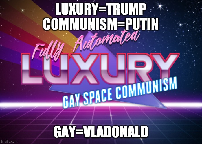 Fully Automated Luxury Gay Space Communism | LUXURY=TRUMP
COMMUNISM=PUTIN GAY=VLADONALD | image tagged in fully automated luxury gay space communism | made w/ Imgflip meme maker