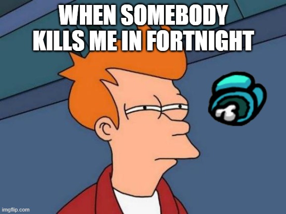 Futurama Fry | WHEN SOMEBODY KILLS ME IN FORTNIGHT | image tagged in memes,futurama fry | made w/ Imgflip meme maker