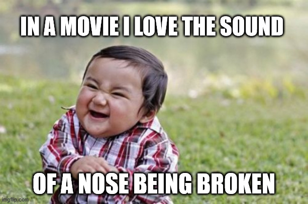 Evil Toddler Meme | IN A MOVIE I LOVE THE SOUND; OF A NOSE BEING BROKEN | image tagged in memes,evil toddler | made w/ Imgflip meme maker
