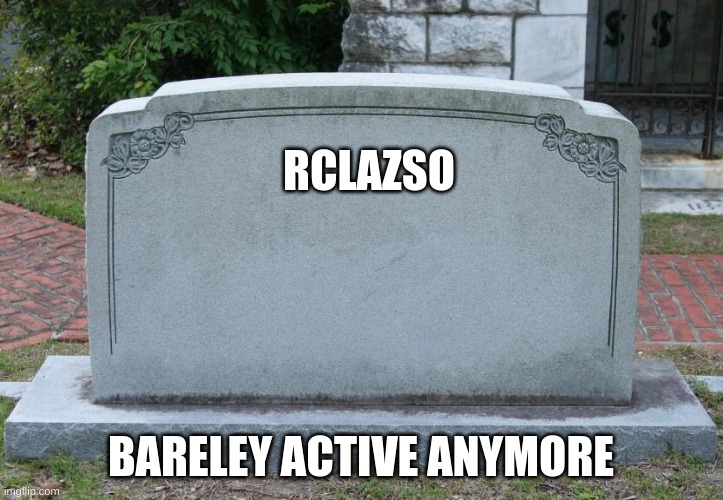 Gravestone | RCLAZSO; BARELEY ACTIVE ANYMORE | image tagged in gravestone | made w/ Imgflip meme maker