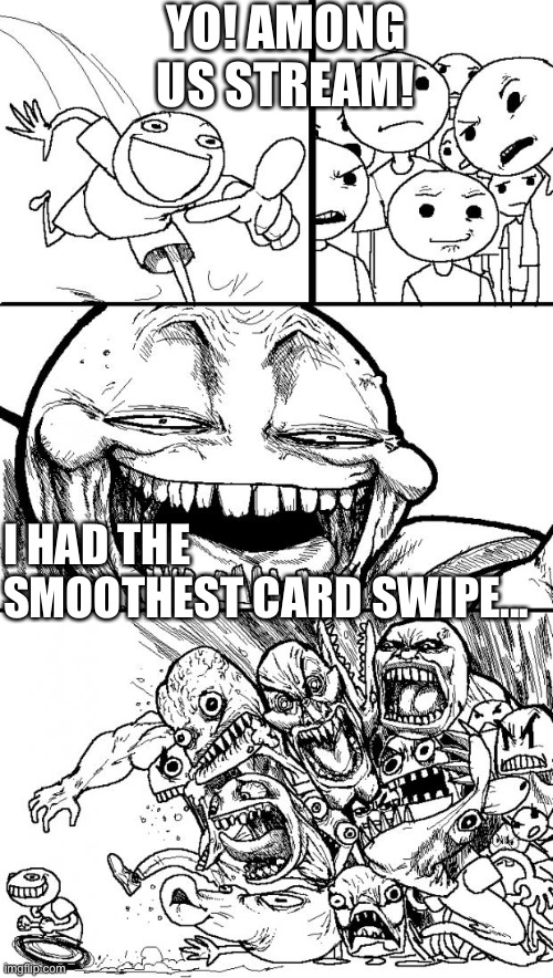 Hey internet | YO! AMONG US STREAM! I HAD THE SMOOTHEST CARD SWIPE... | image tagged in memes,hey internet,funny | made w/ Imgflip meme maker