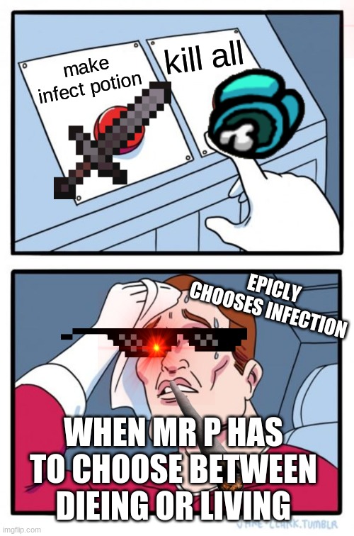 two buttons | kill all; make infect potion; EPICLY CHOOSES INFECTION; WHEN MR P HAS TO CHOOSE BETWEEN DIEING OR LIVING | image tagged in memes,two buttons | made w/ Imgflip meme maker
