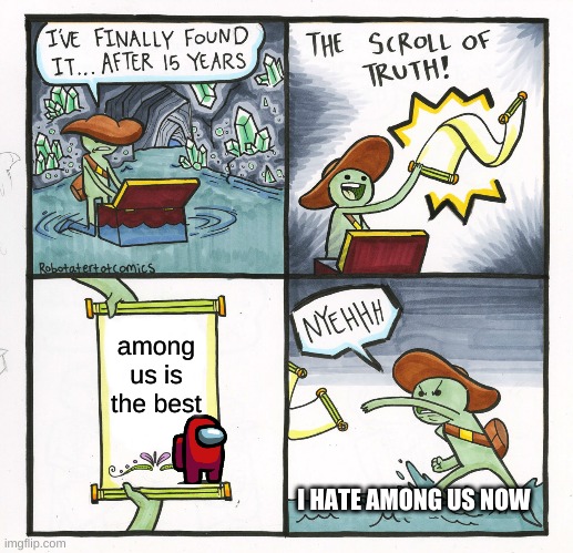 meme | among us is the best; I HATE AMONG US NOW | image tagged in memes,the scroll of truth | made w/ Imgflip meme maker