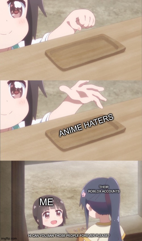 Me when I see anime haters on the sidewalk | ANIME HATERS; THEIR ROBLOX ACCOUNTS; ME; HI CAN YOU BAN THOSE PEOPLE FOREVER PLEASE? | image tagged in yuu buys a cookie | made w/ Imgflip meme maker