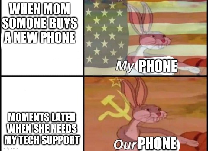 Bugs Bunny My Our | WHEN MOM SOMONE BUYS A NEW PHONE; PHONE; MOMENTS LATER WHEN SHE NEEDS MY TECH SUPPORT; PHONE | image tagged in bugs bunny my our | made w/ Imgflip meme maker
