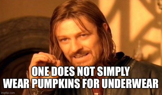 One Does Not Simply Meme | ONE DOES NOT SIMPLY WEAR PUMPKINS FOR UNDERWEAR | image tagged in memes,one does not simply | made w/ Imgflip meme maker