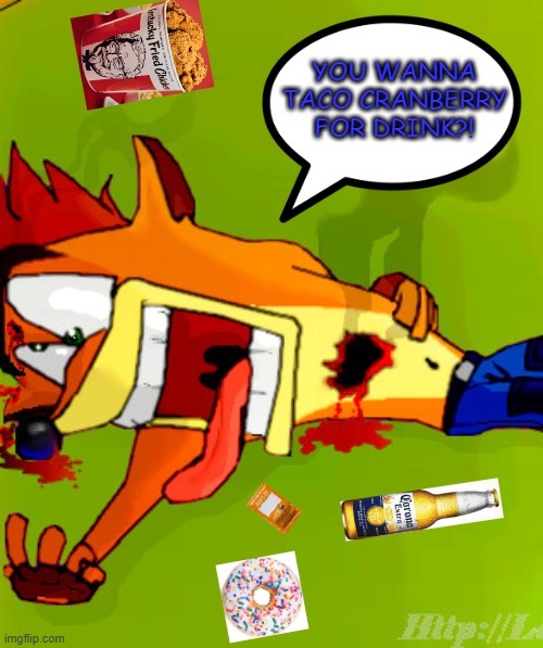 no | YOU WANNA TACO CRANBERRY FOR DRINK?! | image tagged in crash bandicoot | made w/ Imgflip meme maker
