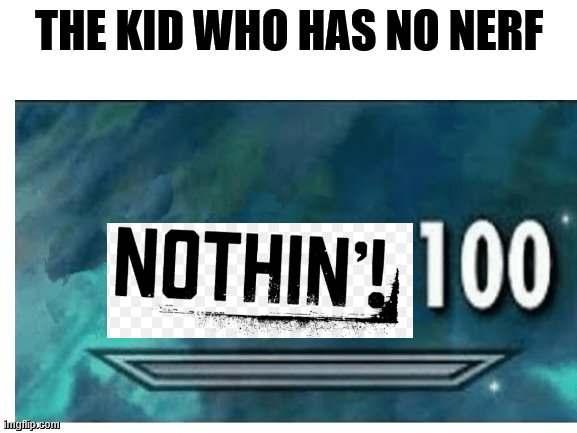 it's Nerf or nothin! | THE KID WHO HAS NO NERF | image tagged in funny memes | made w/ Imgflip meme maker