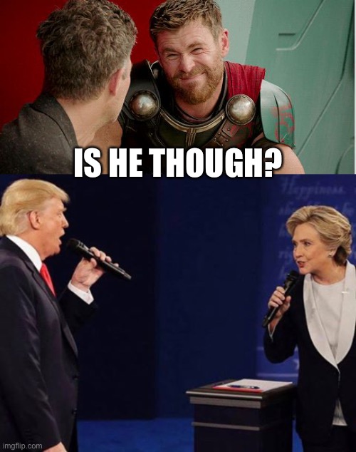 IS HE THOUGH? | image tagged in trump clinton sing,thor is he though | made w/ Imgflip meme maker