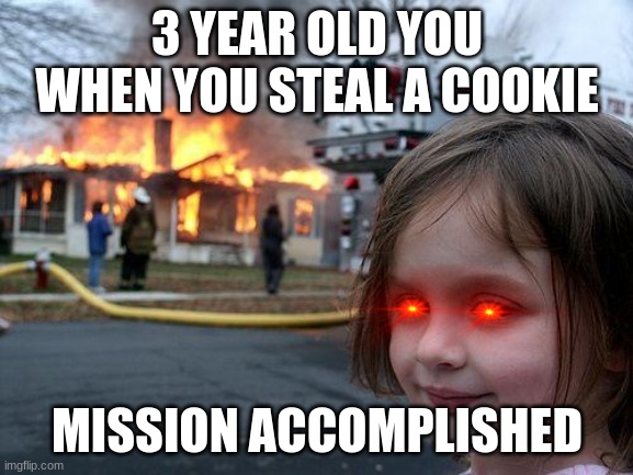 Disaster Girl Meme |  3 YEAR OLD YOU WHEN YOU STEAL A COOKIE; MISSION ACCOMPLISHED | image tagged in memes,disaster girl | made w/ Imgflip meme maker