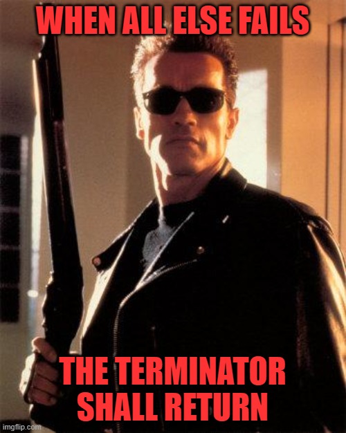 Terminator 2 |  WHEN ALL ELSE FAILS; THE TERMINATOR SHALL RETURN | image tagged in terminator 2 | made w/ Imgflip meme maker