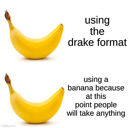 B A N A N A |  using the drake format; using a banana because at this point people will take anything | image tagged in drake hotline bling,banana,memes | made w/ Imgflip meme maker