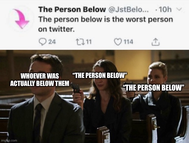 I could have used that shooting yourself template but didn’t. | “THE PERSON BELOW”; WHOEVER WAS ACTUALLY BELOW THEM; “THE PERSON BELOW” | image tagged in assassination chain,twitter | made w/ Imgflip meme maker