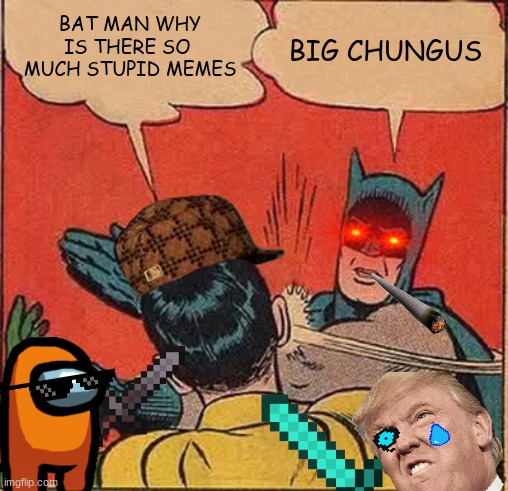 Batman Slapping Robin Meme | BAT MAN WHY
IS THERE SO 
MUCH STUPID MEMES; BIG CHUNGUS | image tagged in memes,batman slapping robin | made w/ Imgflip meme maker