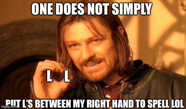 LoL | ONE DOES NOT SIMPLY; L; L; PUT L’S BETWEEN MY RIGHT HAND TO SPELL LOL | image tagged in memes,one does not simply | made w/ Imgflip meme maker