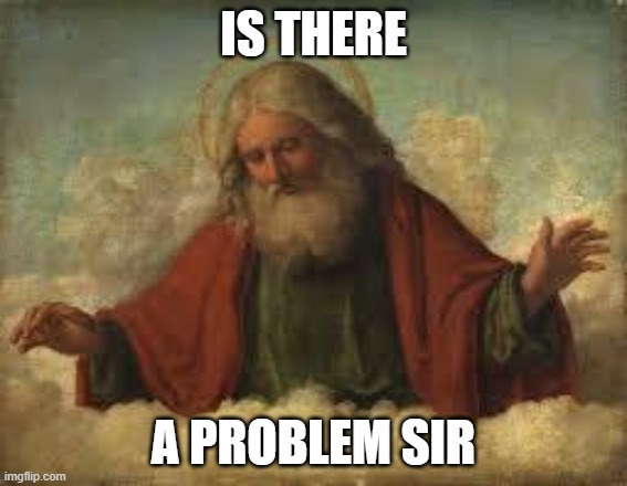 god | IS THERE A PROBLEM SIR | image tagged in god | made w/ Imgflip meme maker