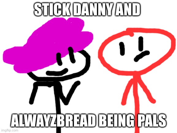 Danny and alwayzbread meet up | STICK DANNY AND; ALWAYZBREAD BEING PALS | image tagged in blank white template | made w/ Imgflip meme maker